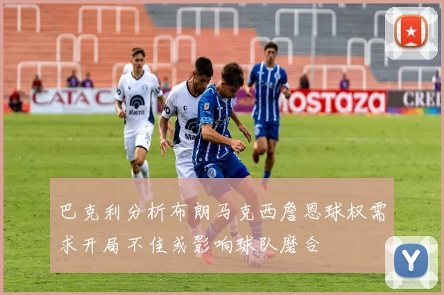 巴克利分析布朗马克西詹恩球权需求开局不佳或影响球队磨合